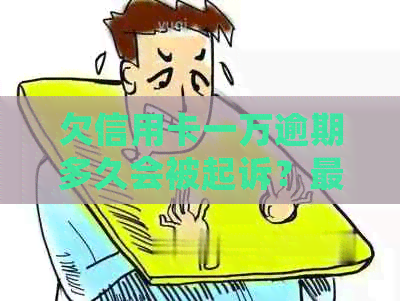 欠信用卡一万逾期多久会被起诉？最严重判什么？每个月还一点点会被起诉吗？