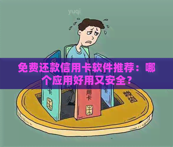 免费还款信用卡软件推荐：哪个应用好用又安全？