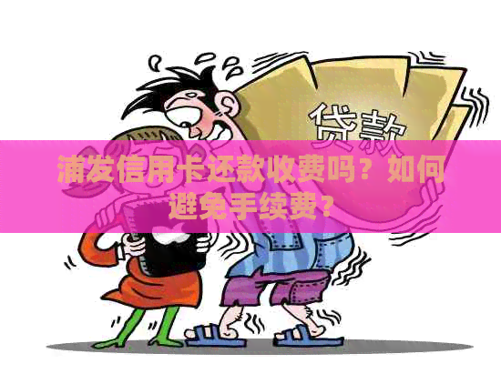 浦发信用卡还款收费吗？如何避免手续费？