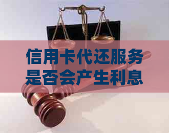 信用卡代还服务是否会产生利息及计算方法全面解析