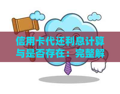 信用卡代还利息计算与是否存在：完整解答