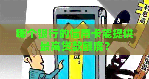 哪个银行的信用卡能提供更高贷款额度？