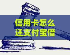 信用卡怎么还支付宝借呗：完整步骤与注意事项