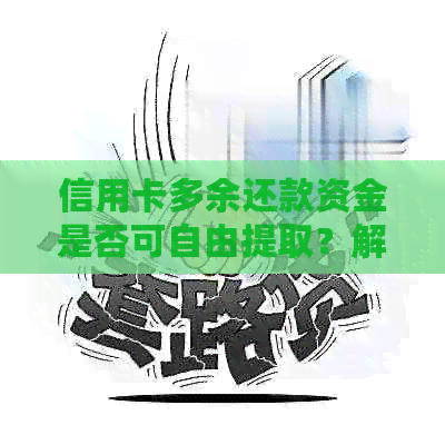 信用卡多余还款资金是否可自由提取？解答疑惑并探讨相关规定