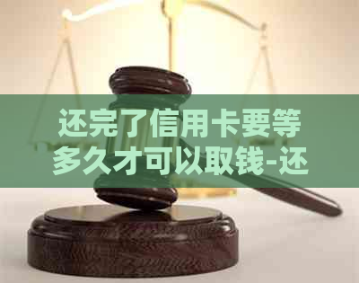 还完了信用卡要等多久才可以取钱-还完了信用卡要等多久才可以取钱呢