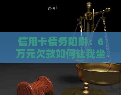 信用卡债务陷阱：6万元欠款如何让我坐牢并反思人生