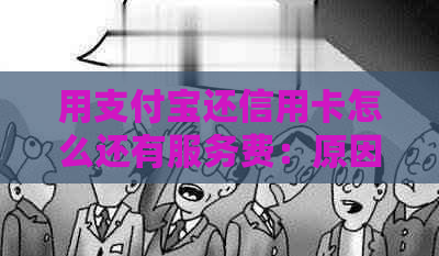 用支付宝还信用卡怎么还有服务费：原因及解决办法