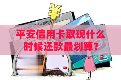 平安信用卡取现什么时候还款最划算？