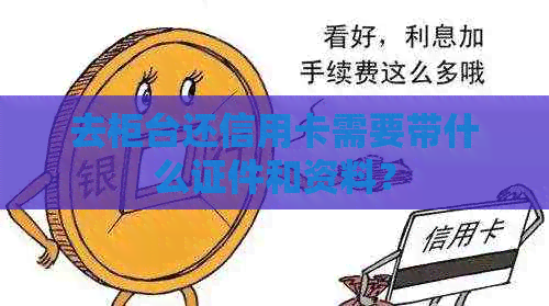 去柜台还信用卡需要带什么证件和资料？