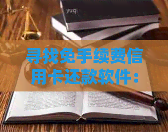 寻找免手续费信用卡还款软件：全平台对比与推荐，让您轻松还清债务！