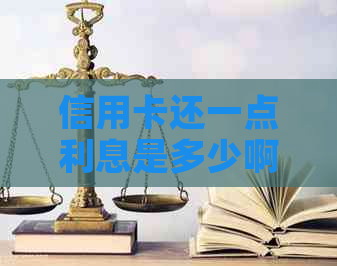 信用卡还一点利息是多少啊：如何计算和一个月还款金额