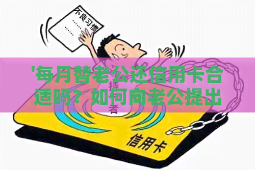 '每月替老公还信用卡合适吗？如何向老公提出？是否应该承担这个责任？'