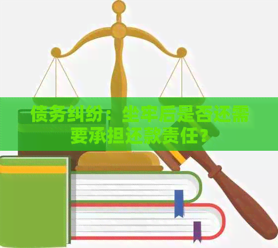 债务纠纷：坐牢后是否还需要承担还款责任？