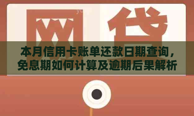 本月信用卡账单还款日期查询，免息期如何计算及逾期后果解析