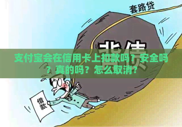 支付宝会在信用卡上扣款吗？安全吗？真的吗？怎么取消？