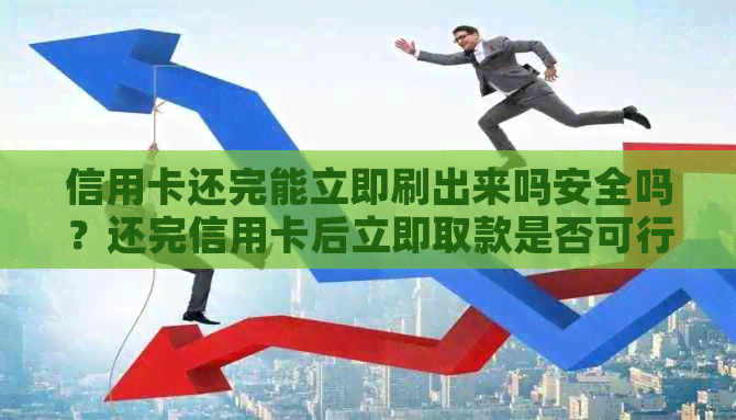 信用卡还完能立即刷出来吗安全吗？还完信用卡后立即取款是否可行？