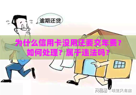 为什么信用卡没用还要交年费？如何处理？属于违法吗？