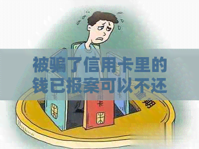 被骗了信用卡里的钱已报案可以不还吗？怎么办？