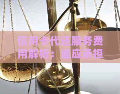 信用卡代还服务费用解析：谁应承担用户和服务商之间的手续费？