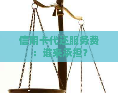 信用卡代还服务费：谁来承担？