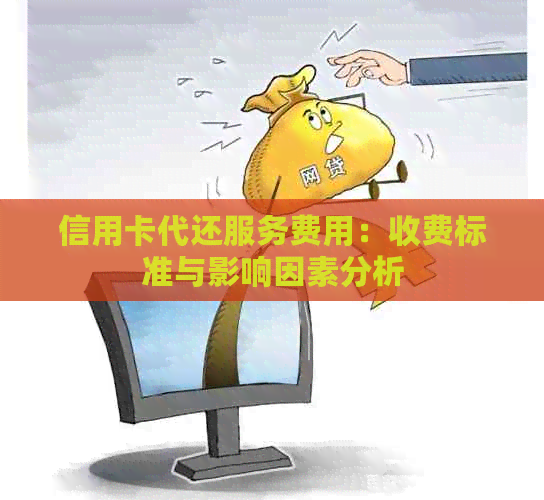 信用卡代还服务费用：收费标准与影响因素分析