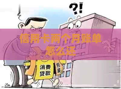 信用卡两个月账单怎么还