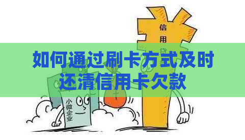 如何通过刷卡方式及时还清信用卡欠款