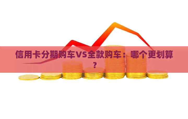 信用卡分期购车VS全款购车：哪个更划算？