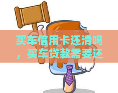 买车信用卡还清吗，买车贷款需要还信用卡吗，买车时信用卡债务如何处理。