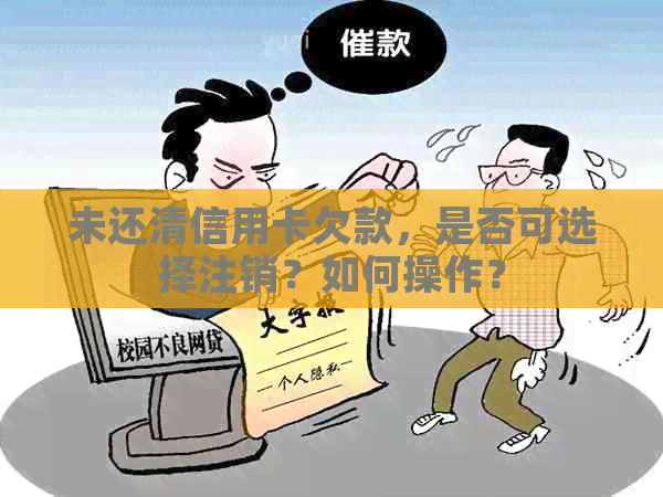 未还清信用卡欠款，是否可选择注销？如何操作？