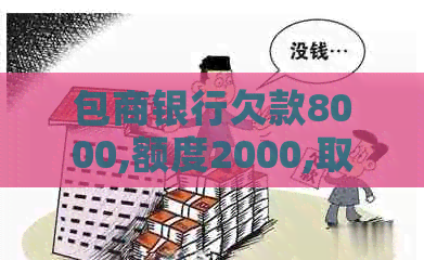 包商银行欠款8000,额度2000,取现限制，能否继续操作？