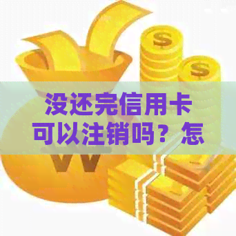 没还完信用卡可以注销吗？怎么注销微信上的信用卡？