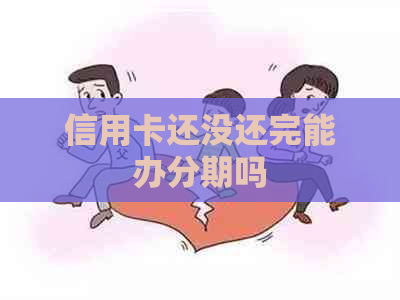 信用卡还没还完能办分期吗