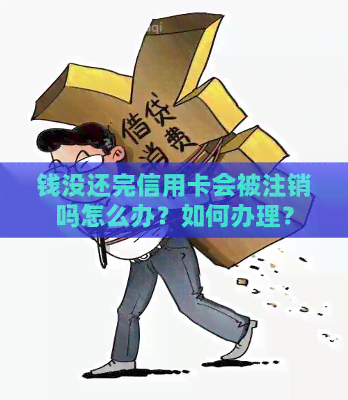 钱没还完信用卡会被注销吗怎么办？如何办理？