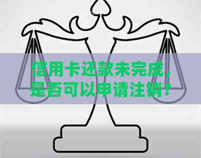 信用卡还款未完成，是否可以申请注销？解答疑问并探讨影响