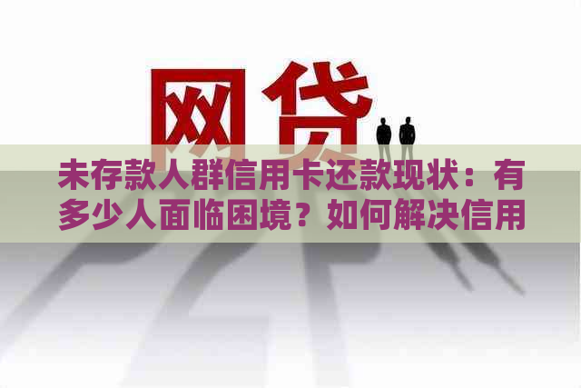 未存款人群信用卡还款现状：有多少人面临困境？如何解决信用卡还款问题？