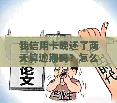 我信用卡晚还了两天算逾期吗？怎么办？有影响吗？