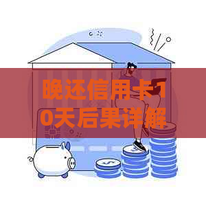 晚还信用卡10天后果详解：逾期利息、信用记录影响及应对措