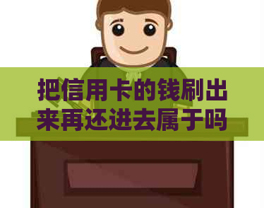 把信用卡的钱刷出来再还进去属于吗安全吗？