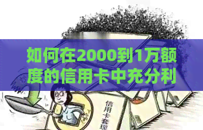 如何在2000到1万额度的信用卡中充分利用并管理好您的信用额度？