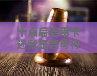 十点后信用卡还款是否可行？了解还款时间和注意事项！