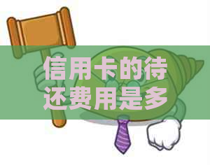 信用卡的待还费用是多少