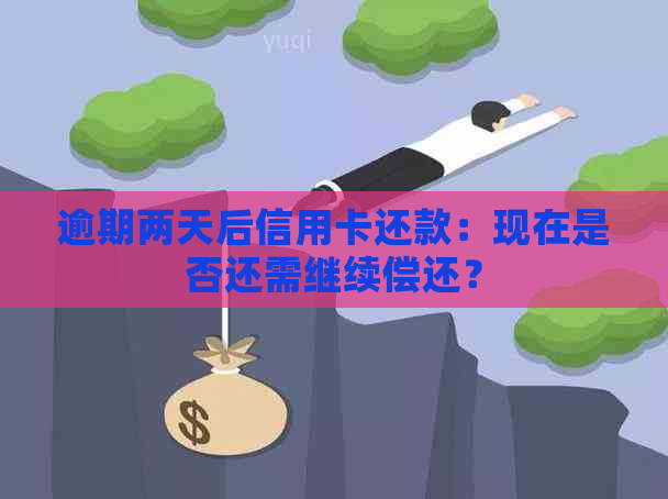 逾期两天后信用卡还款：现在是否还需继续偿还？