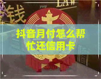 抖音月付怎么帮忙还信用卡