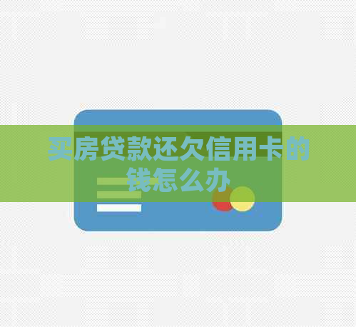 买房贷款还欠信用卡的钱怎么办