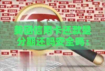 美团信用卡还款是分期还吗安全吗：详解还款方式与安全性