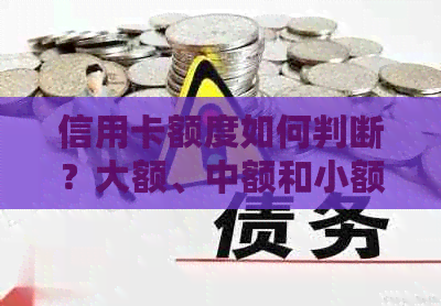 信用卡额度如何判断？大额、中额和小额的标准是什么？