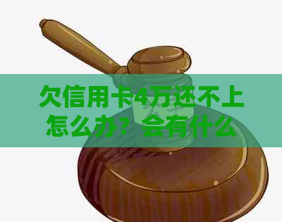 欠信用卡4万还不上怎么办？会有什么后果？