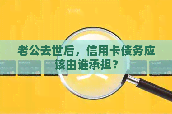 老公去世后，信用卡债务应该由谁承担？