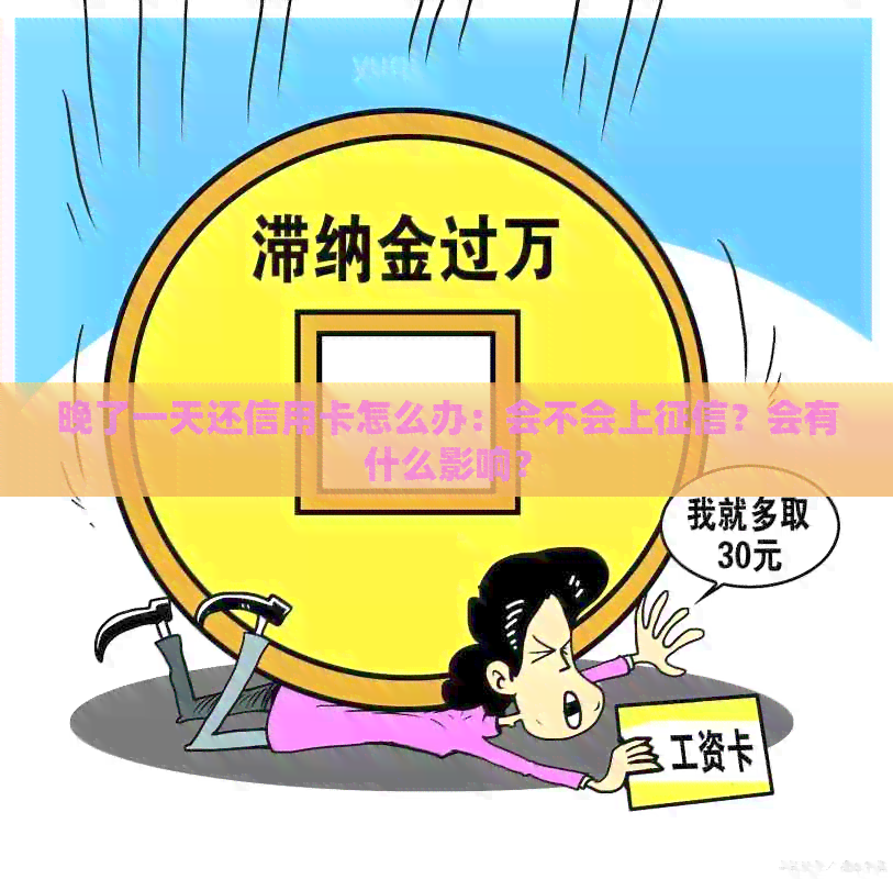 晚了一天还信用卡怎么办：会不会上？会有什么影响？